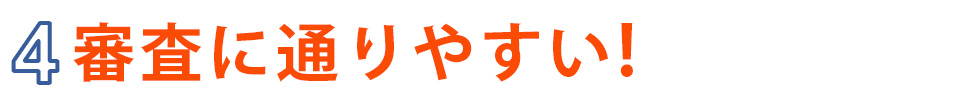 4.審査に通りやすい!